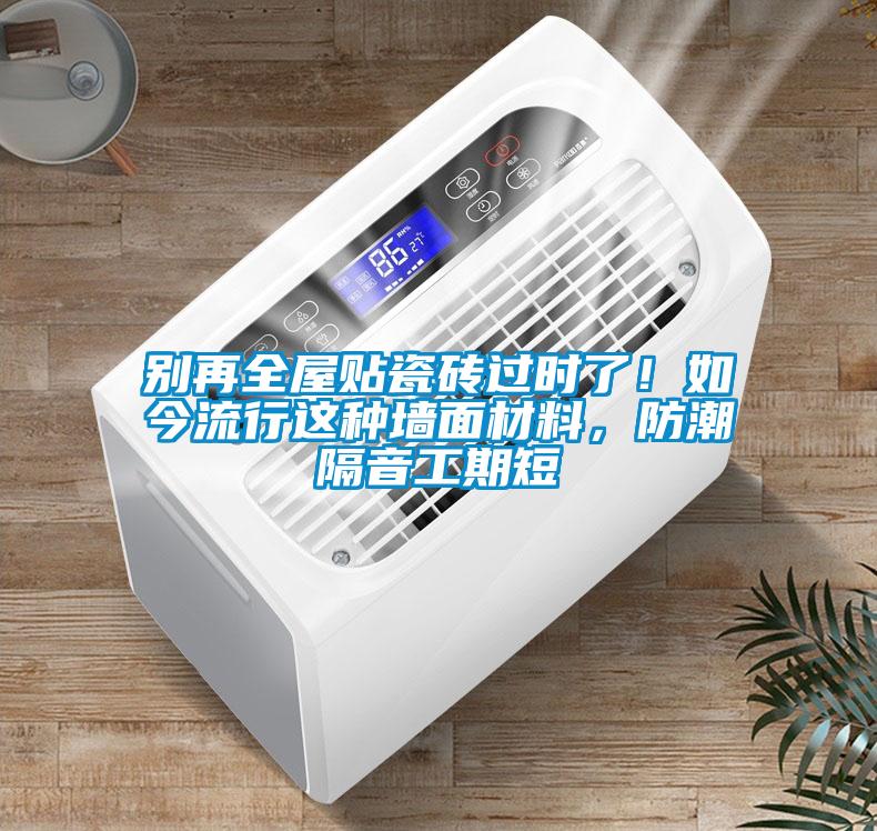 別再全屋貼瓷磚過時(shí)了！如今流行這種墻面材料，防潮隔音工期短