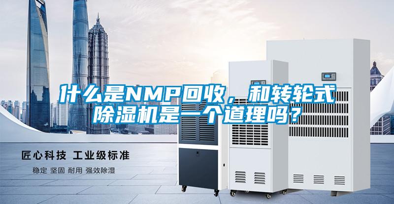 什么是NMP回收，和轉(zhuǎn)輪式除濕機是一個道理嗎？