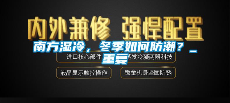 南方濕冷，冬季如何防潮？_重復(fù)