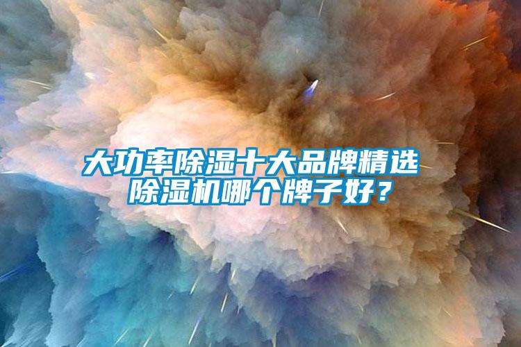 大功率除濕十大品牌精選 除濕機哪個牌子好？