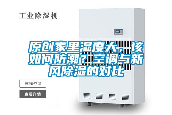 原創(chuàng)家里濕度大，該如何防潮？空調(diào)與新風(fēng)除濕的對比
