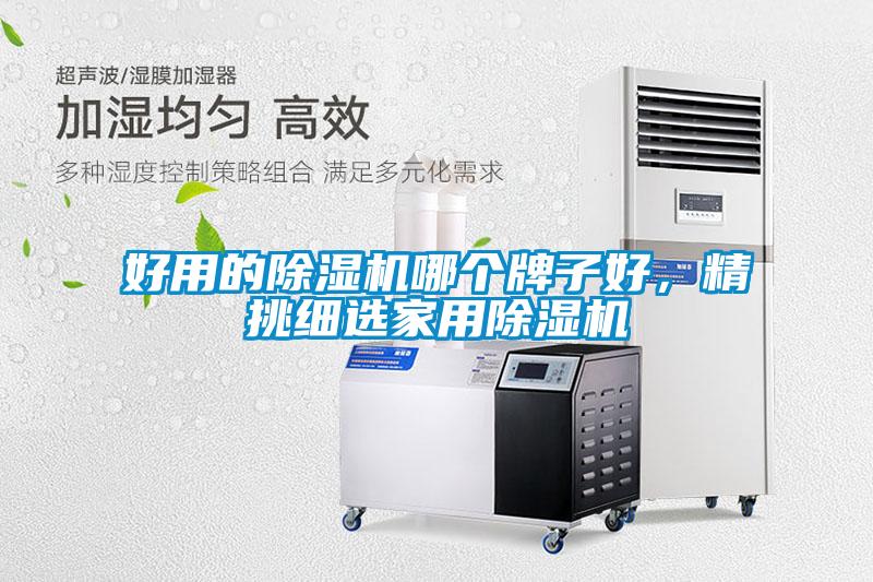 好用的除濕機(jī)哪個(gè)牌子好，精挑細(xì)選家用除濕機(jī)