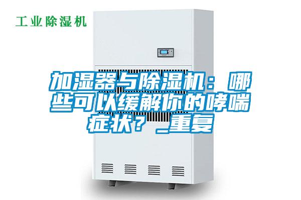 加濕器與除濕機(jī)：哪些可以緩解你的哮喘癥狀？_重復(fù)