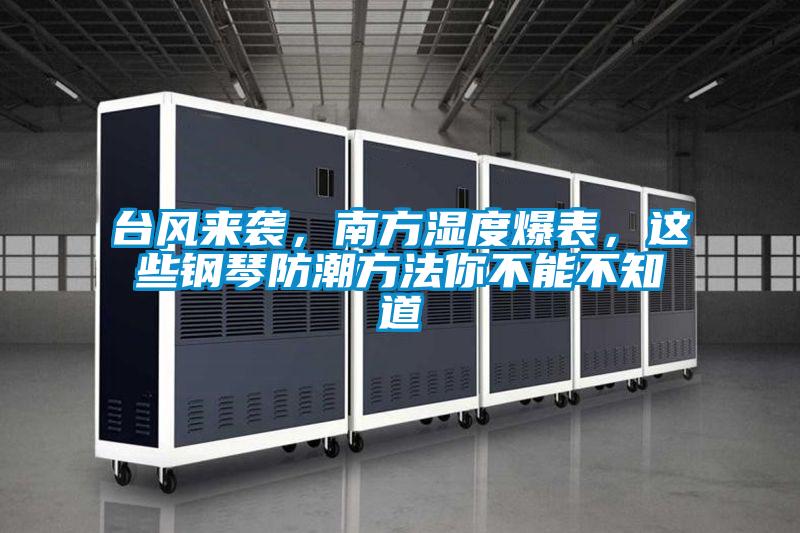 臺風(fēng)來襲，南方濕度爆表，這些鋼琴防潮方法你不能不知道