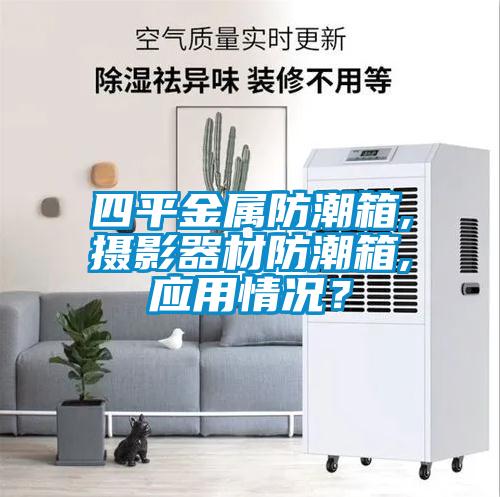 四平金屬防潮箱,攝影器材防潮箱,應(yīng)用情況？