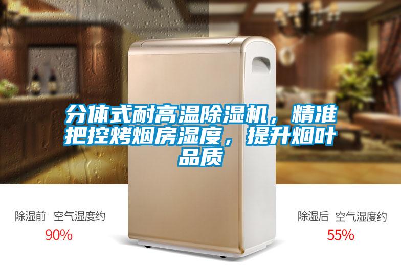 分體式耐高溫除濕機(jī)，精準(zhǔn)把控烤煙房濕度，提升煙葉品質(zhì)
