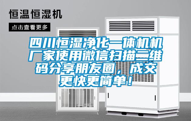 四川恒濕凈化一體機機廠家使用微信掃描二維碼分享朋友圈，成交更快更簡單！