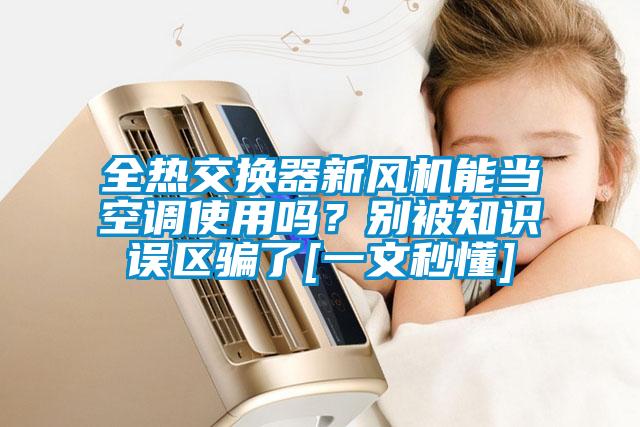 全熱交換器新風(fēng)機(jī)能當(dāng)空調(diào)使用嗎？別被知識誤區(qū)騙了[一文秒懂]
