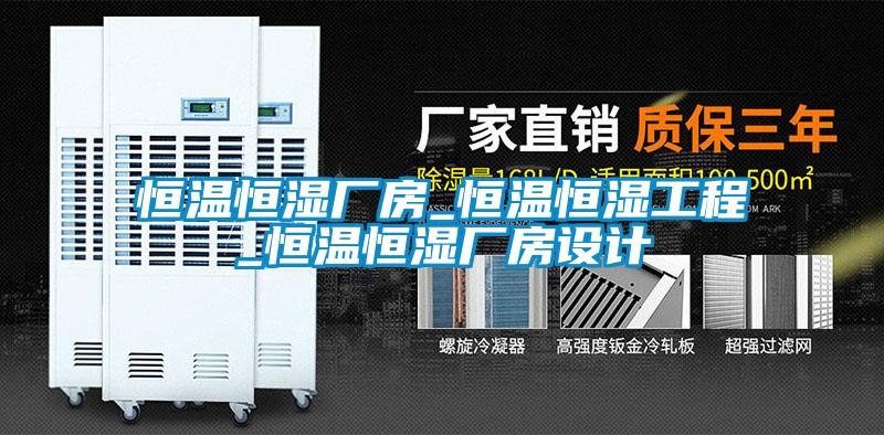恒溫恒濕廠房_恒溫恒濕工程_恒溫恒濕廠房設計
