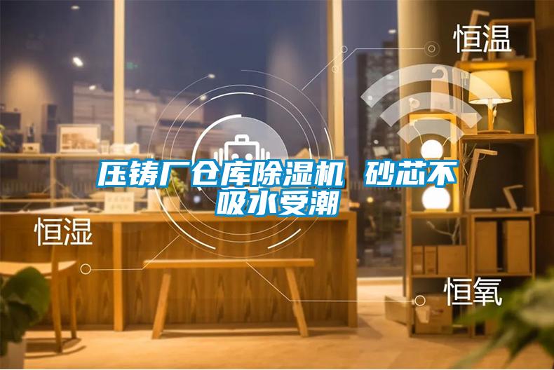 壓鑄廠倉庫除濕機(jī) 砂芯不吸水受潮