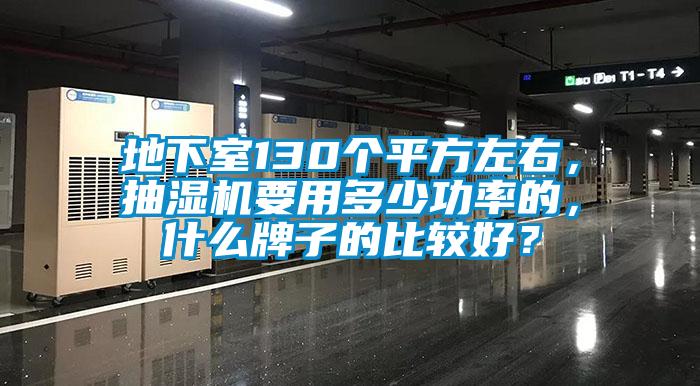 地下室130個平方左右，抽濕機要用多少功率的，什么牌子的比較好？