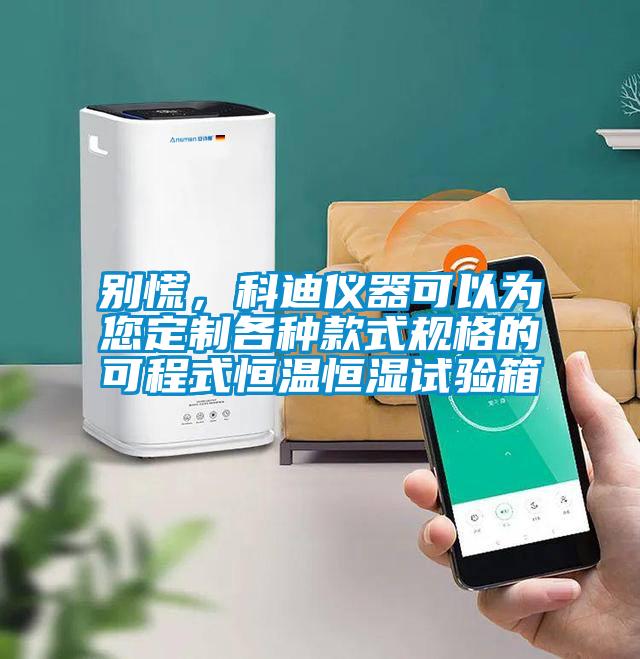 別慌，科迪儀器可以為您定制各種款式規(guī)格的可程式恒溫恒濕試驗箱