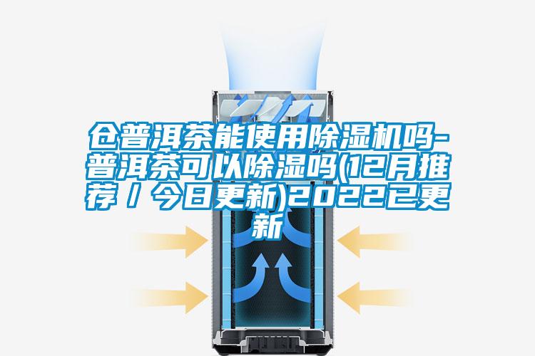 倉(cāng)普洱茶能使用除濕機(jī)嗎-普洱茶可以除濕嗎(12月推薦／今日更新)2022已更新