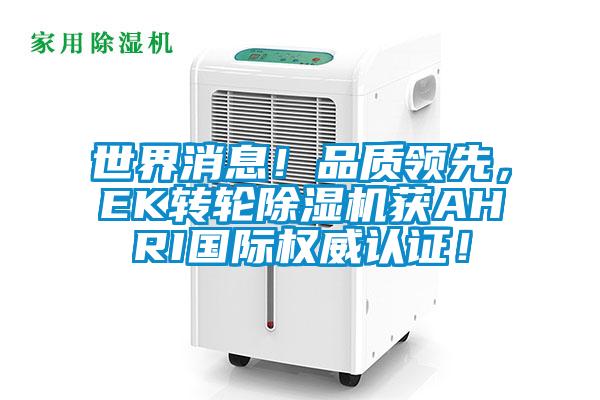 世界消息！品質(zhì)領(lǐng)先，EK轉(zhuǎn)輪除濕機(jī)獲AHRI國際權(quán)威認(rèn)證！