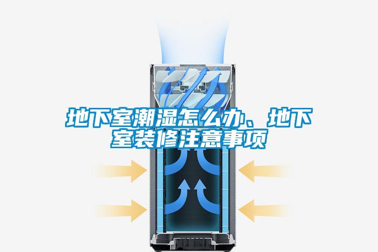 地下室潮濕怎么辦、地下室裝修注意事項