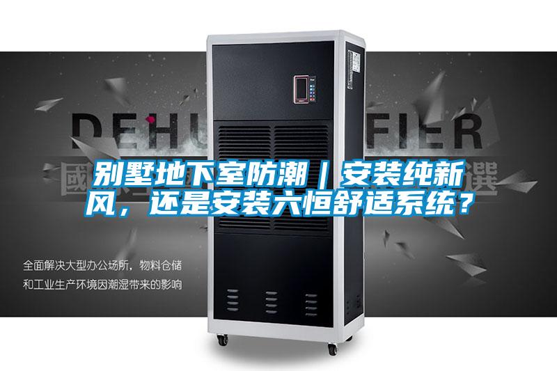 別墅地下室防潮｜安裝純新風(fēng)，還是安裝六恒舒適系統(tǒng)？