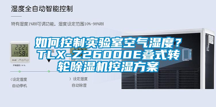 如何控制實驗室空氣濕度？TLX-Z26000E疊式轉(zhuǎn)輪除濕機(jī)控濕方案