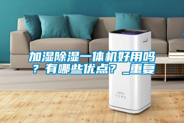 加濕除濕一體機好用嗎？有哪些優(yōu)點？_重復(fù)