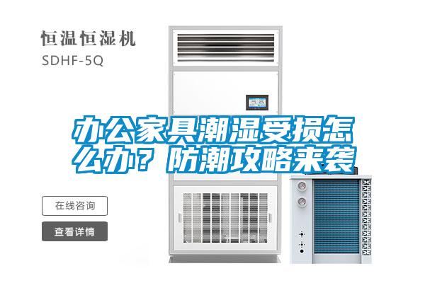辦公家具潮濕受損怎么辦？防潮攻略來襲