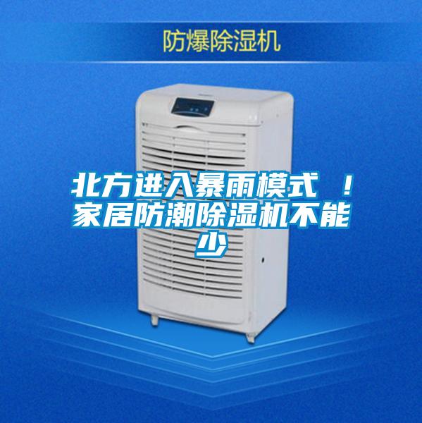北方進(jìn)入暴雨模式 ！家居防潮除濕機(jī)不能少