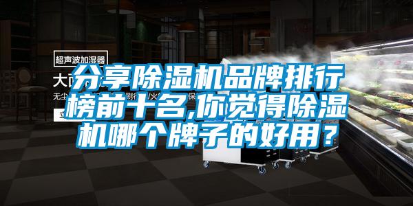 分享除濕機(jī)品牌排行榜前十名,你覺得除濕機(jī)哪個牌子的好用？