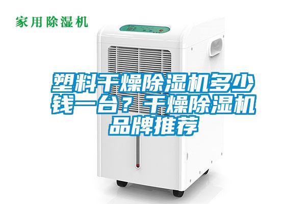 塑料干燥除濕機多少錢一臺？干燥除濕機品牌推薦