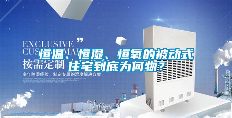 恒溫、恒濕、恒氧的被動(dòng)式住宅到底為何物？