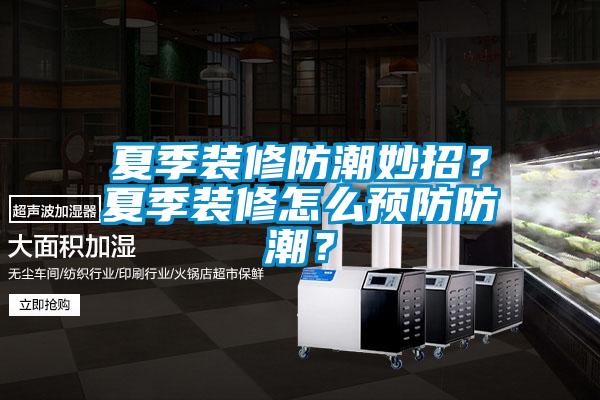 夏季裝修防潮妙招？夏季裝修怎么預(yù)防防潮？
