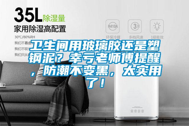 衛(wèi)生間用玻璃膠還是塑鋼泥？幸虧老師傅提醒，防潮不變黑，太實用了！