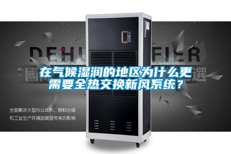 在氣候濕潤(rùn)的地區(qū)為什么更需要全熱交換新風(fēng)系統(tǒng)？