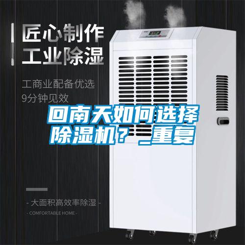 回南天如何選擇除濕機？_重復