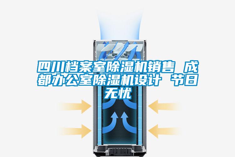 四川檔案室除濕機(jī)銷售 成都辦公室除濕機(jī)設(shè)計(jì) 節(jié)日無(wú)憂