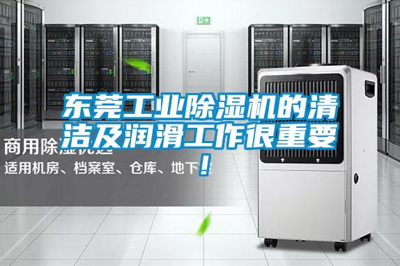 東莞工業(yè)除濕機(jī)的清潔及潤(rùn)滑工作很重要！