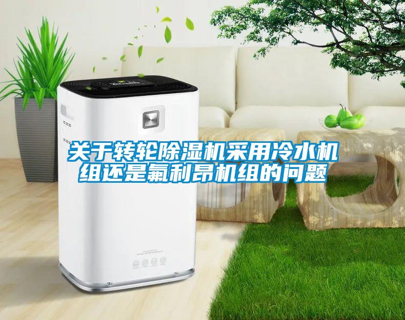 關(guān)于轉(zhuǎn)輪除濕機(jī)采用冷水機(jī)組還是氟利昂機(jī)組的問(wèn)題