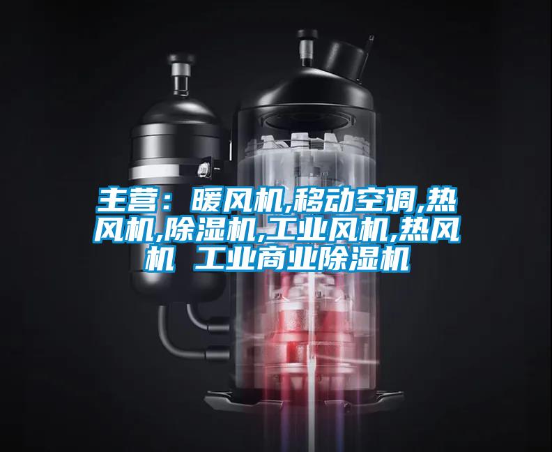 主營：暖風機,移動空調,熱風機,除濕機,工業(yè)風機,熱風機 工業(yè)商業(yè)除濕機
