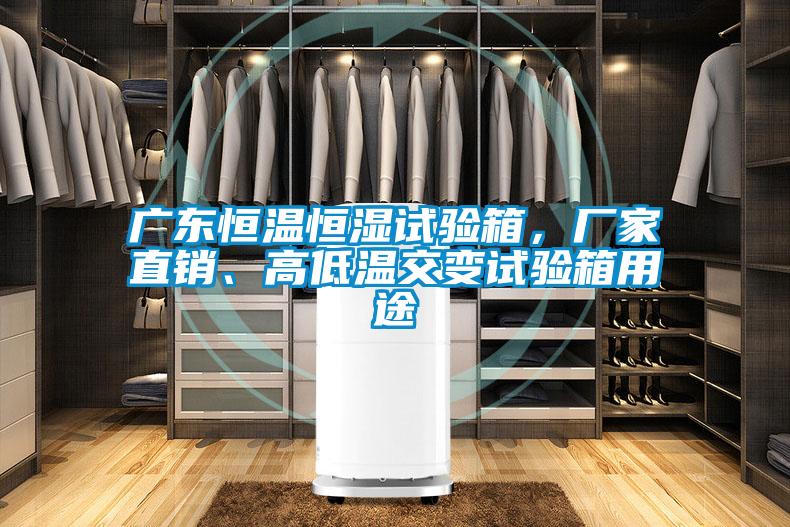 廣東恒溫恒濕試驗箱，廠家直銷、高低溫交變試驗箱用途