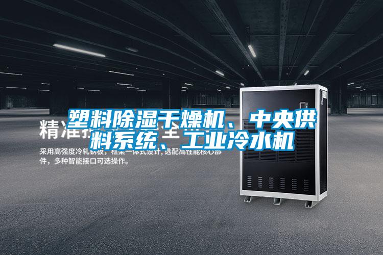塑料除濕干燥機、中央供料系統(tǒng)、工業(yè)冷水機
