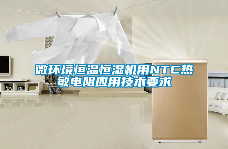 微環(huán)境恒溫恒濕機用NTC熱敏電阻應(yīng)用技術(shù)要求