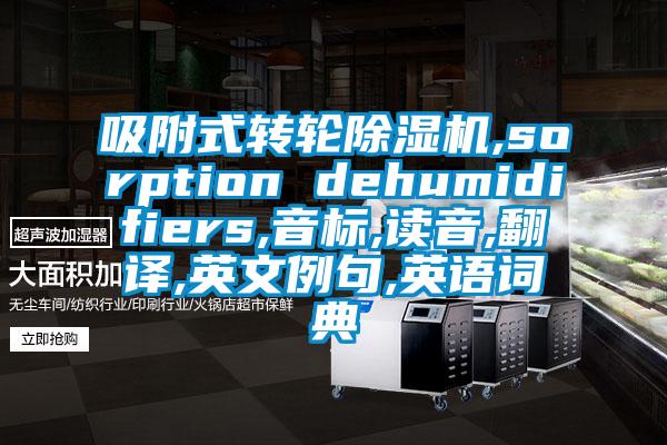 吸附式轉(zhuǎn)輪除濕機,sorption dehumidifiers,音標(biāo),讀音,翻譯,英文例句,英語詞典
