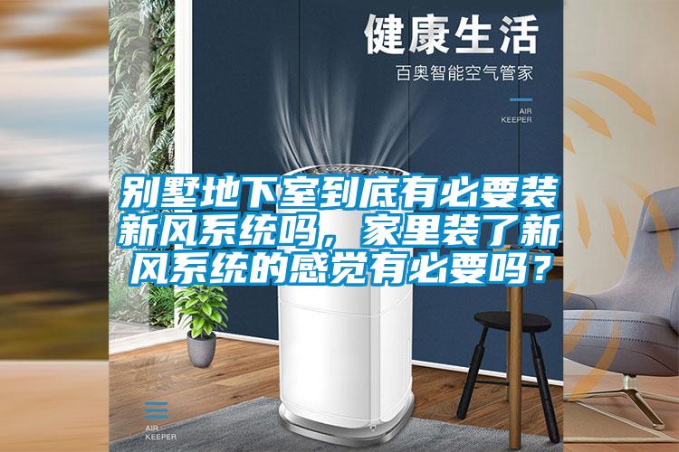 別墅地下室到底有必要裝新風(fēng)系統(tǒng)嗎，家里裝了新風(fēng)系統(tǒng)的感覺有必要嗎？