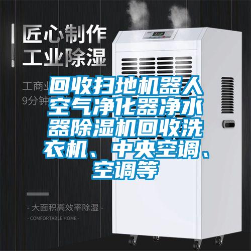 回收掃地機(jī)器人空氣凈化器凈水器除濕機(jī)回收洗衣機(jī)、中央空調(diào)、空調(diào)等