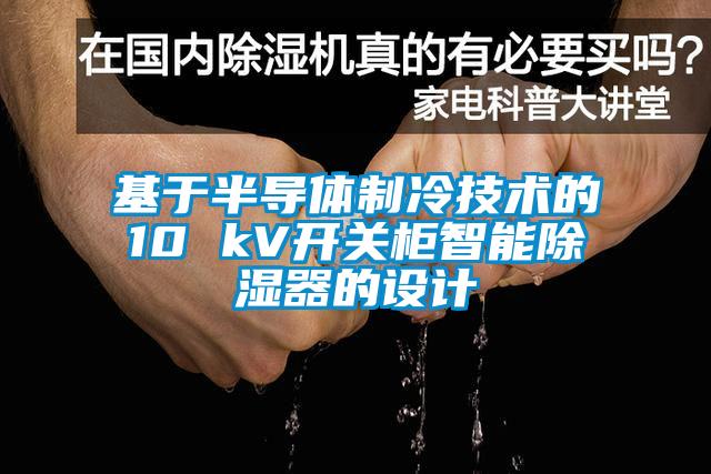 基于半導(dǎo)體制冷技術(shù)的10 kV開關(guān)柜智能除濕器的設(shè)計