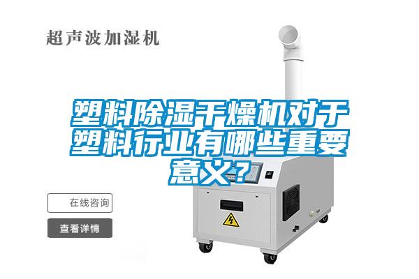 塑料除濕干燥機(jī)對(duì)于塑料行業(yè)有哪些重要意義？