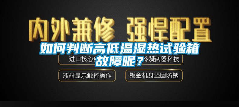 如何判斷高低溫濕熱試驗(yàn)箱故障呢？