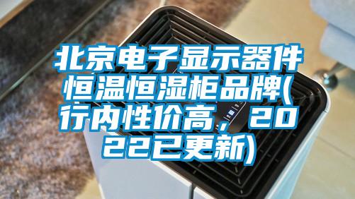 北京電子顯示器件恒溫恒濕柜品牌(行內(nèi)性價高，2022已更新)