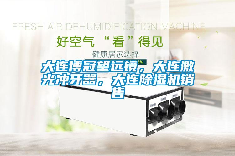 大連博冠望遠(yuǎn)鏡，大連激光沖牙器，大連除濕機(jī)銷售