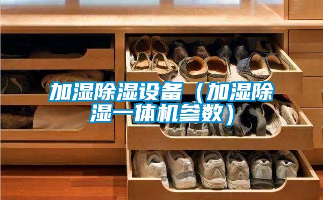 加濕除濕設(shè)備（加濕除濕一體機參數(shù)）