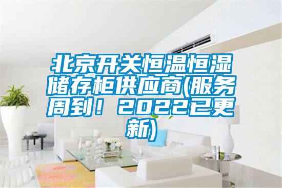 北京開關(guān)恒溫恒濕儲存柜供應商(服務周到！2022已更新)