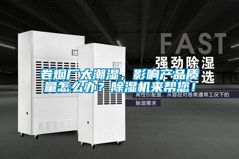 卷煙廠太潮濕，影響產(chǎn)品質(zhì)量怎么辦？除濕機(jī)來幫您！