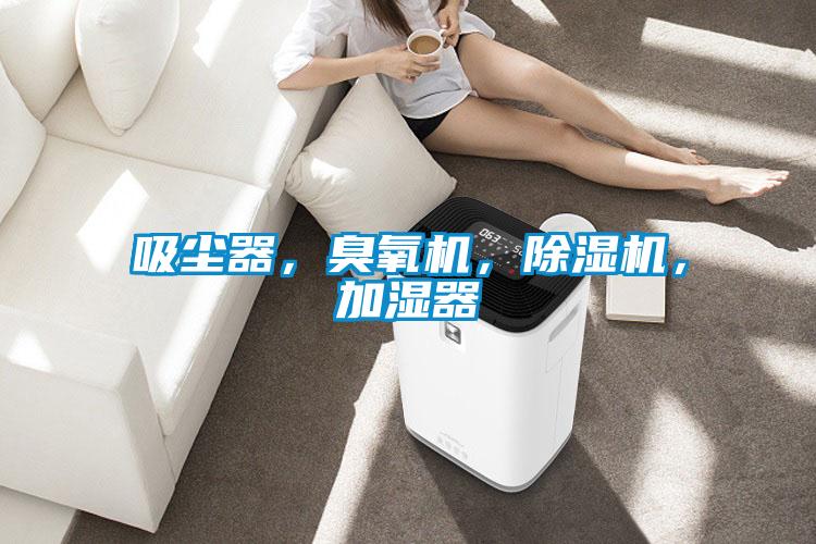 吸塵器，臭氧機(jī)，除濕機(jī)，加濕器